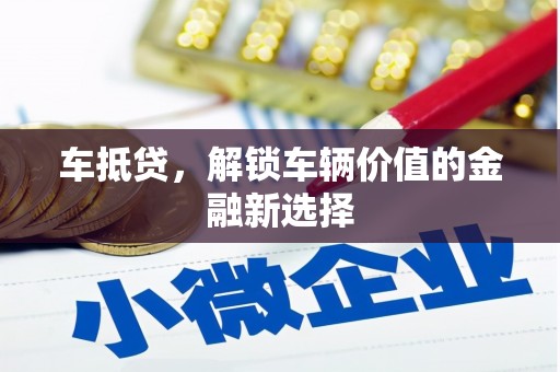 阜沙车抵贷，解锁车辆价值的金融新选择
