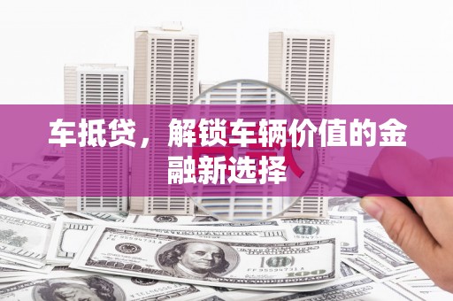 阜沙车抵贷，解锁车辆价值的金融新选择