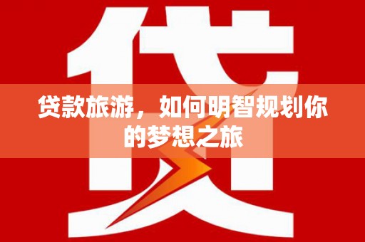 阜沙贷款旅游，如何明智规划你的梦想之旅