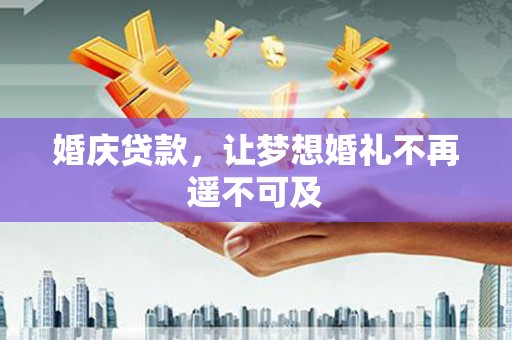 阜沙婚庆贷款，让梦想婚礼不再遥不可及
