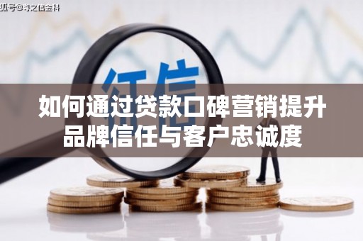 阜沙如何通过贷款口碑营销提升品牌信任与客户忠诚度