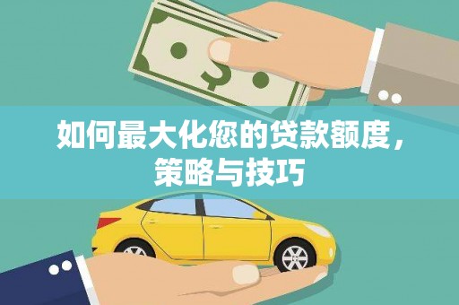 阜沙如何最大化您的贷款额度，策略与技巧