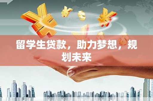 阜沙留学生贷款，助力梦想，规划未来