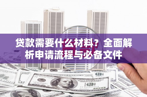 阜沙贷款需要什么材料？全面解析申请流程与必备文件