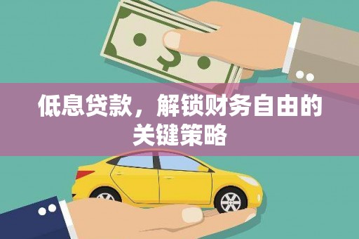 阜沙低息贷款，解锁财务自由的关键策略