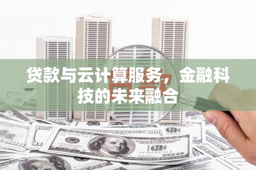 阜沙贷款与云计算服务，金融科技的未来融合