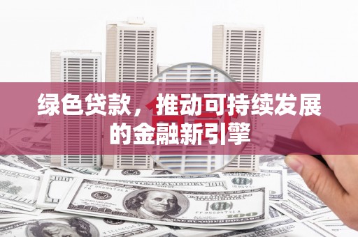 阜沙绿色贷款，推动可持续发展的金融新引擎