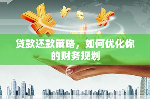 阜沙贷款还款策略，如何优化你的财务规划