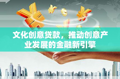 阜沙文化创意贷款，推动创意产业发展的金融新引擎