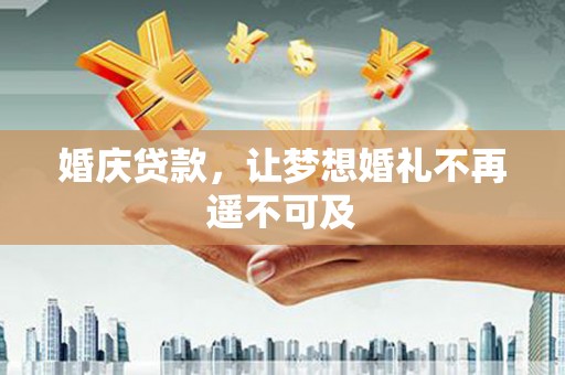 阜沙婚庆贷款，让梦想婚礼不再遥不可及