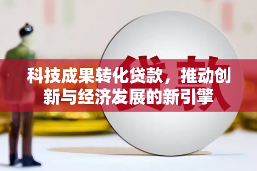 阜沙科技成果转化贷款，推动创新与经济发展的新引擎
