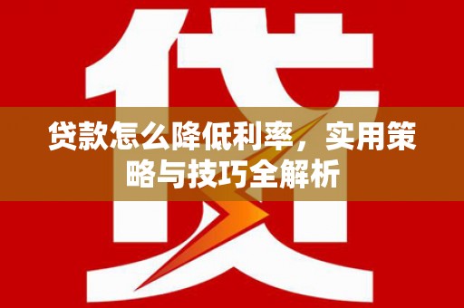 阜沙贷款怎么降低利率，实用策略与技巧全解析