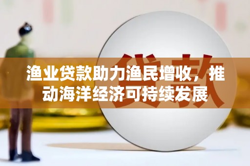 阜沙渔业贷款助力渔民增收，推动海洋经济可持续发展