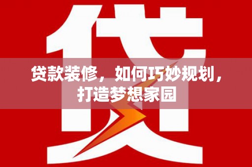 阜沙贷款装修，如何巧妙规划，打造梦想家园