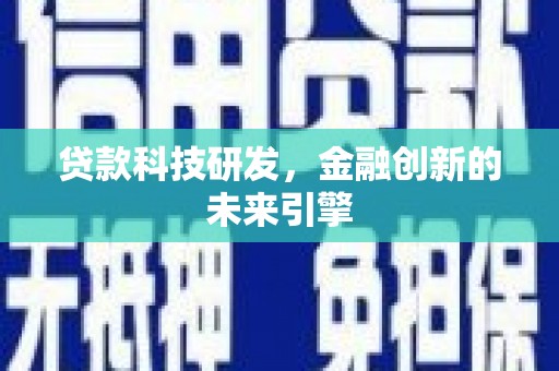 阜沙贷款科技研发，金融创新的未来引擎