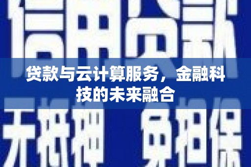 阜沙贷款与云计算服务，金融科技的未来融合