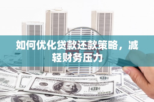 阜沙如何优化贷款还款策略，减轻财务压力