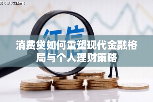 阜沙消费贷如何重塑现代金融格局与个人理财策略