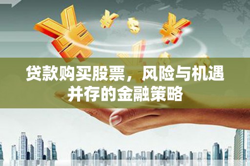阜沙贷款购买股票，风险与机遇并存的金融策略