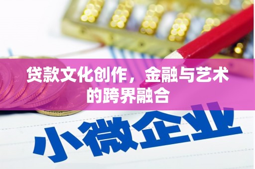 阜沙贷款文化创作，金融与艺术的跨界融合