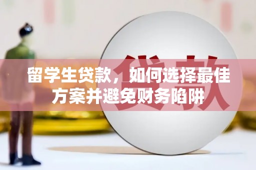 阜沙留学生贷款，如何选择最佳方案并避免财务陷阱