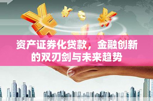 阜沙资产证券化贷款，金融创新的双刃剑与未来趋势