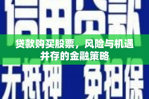 阜沙贷款购买股票，风险与机遇并存的金融策略