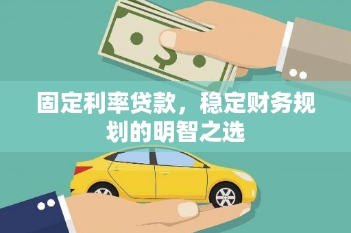 阜沙固定利率贷款，稳定财务规划的明智之选