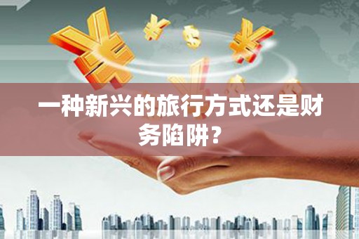 阜沙一种新兴的旅行方式还是财务陷阱？