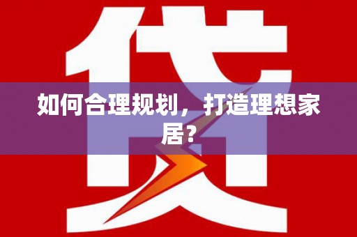 阜沙如何合理规划，打造理想家居？