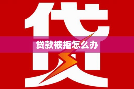阜沙贷款被拒怎么办