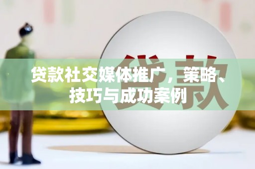阜沙贷款社交媒体推广，策略、技巧与成功案例